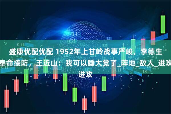 盛康优配优配 1952年上甘岭战事严峻，李德生奉命接防，王近山：我可以睡大觉了_阵地_敌人_进攻