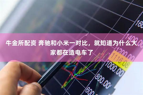 牛金所配资 奔驰和小米一对比，就知道为什么大家都在造电车了