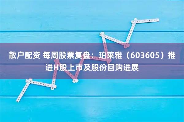 散户配资 每周股票复盘：珀莱雅（603605）推进H股上市及股份回购进展