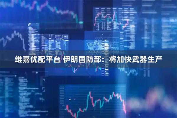 维嘉优配平台 伊朗国防部：将加快武器生产