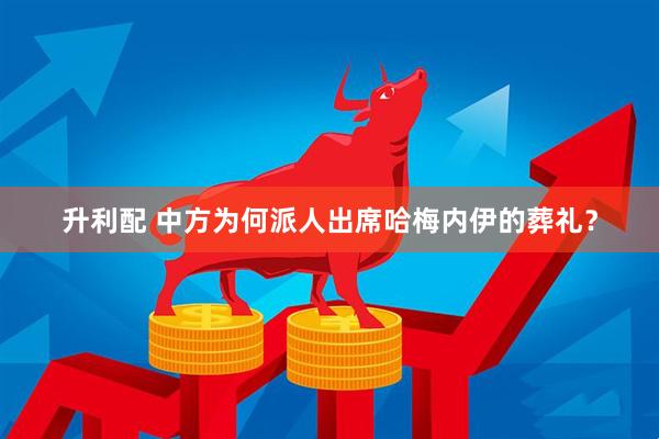升利配 中方为何派人出席哈梅内伊的葬礼?