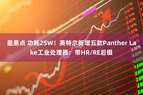 盈易点 功耗25W！英特尔新增五款Panther Lake工业处理器：带HR/RE后缀